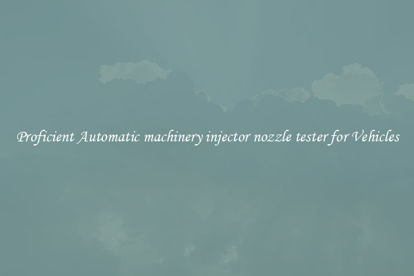 Proficient Automatic machinery injector nozzle tester for Vehicles