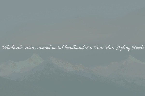 Wholesale satin covered metal headband For Your Hair Styling Needs