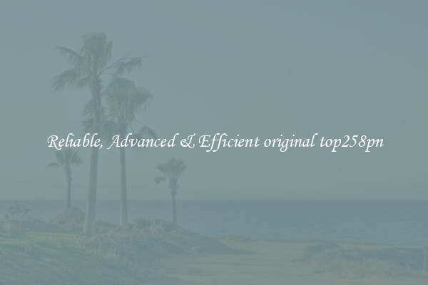 Reliable, Advanced & Efficient original top258pn