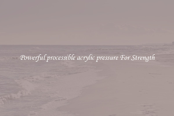 Powerful processible acrylic pressure For Strength
