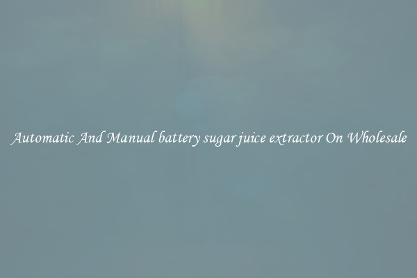 Automatic And Manual battery sugar juice extractor On Wholesale