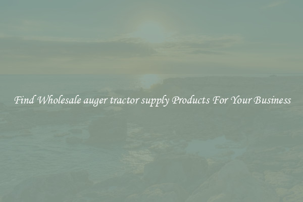Find Wholesale auger tractor supply Products For Your Business