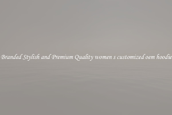 Branded Stylish and Premium Quality women s customized oem hoodie
