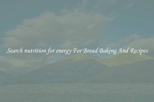 Search nutrition for energy For Bread Baking And Recipes