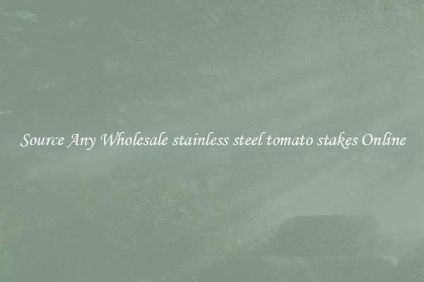 Source Any Wholesale stainless steel tomato stakes Online