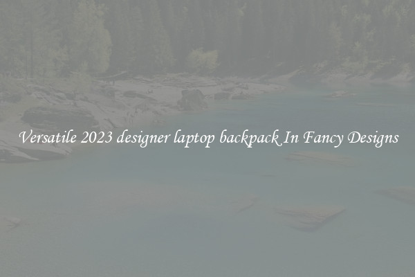 Versatile 2023 designer laptop backpack In Fancy Designs