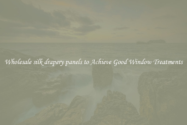 Wholesale silk drapery panels to Achieve Good Window Treatments