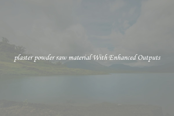 plaster powder raw material With Enhanced Outputs