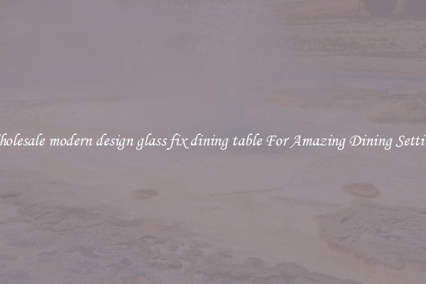 Wholesale modern design glass fix dining table For Amazing Dining Settings