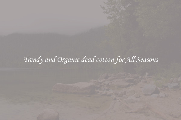 Trendy and Organic dead cotton for All Seasons