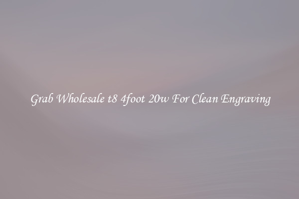 Grab Wholesale t8 4foot 20w For Clean Engraving
