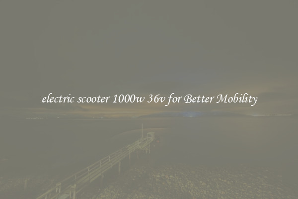 electric scooter 1000w 36v for Better Mobility