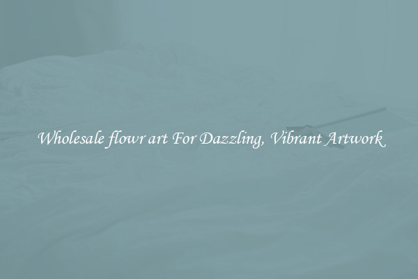 Wholesale flowr art For Dazzling, Vibrant Artwork