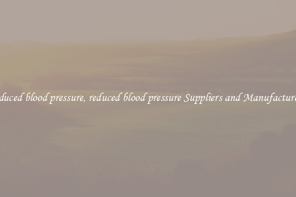 reduced blood pressure, reduced blood pressure Suppliers and Manufacturers
