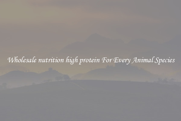 Wholesale nutrition high protein For Every Animal Species