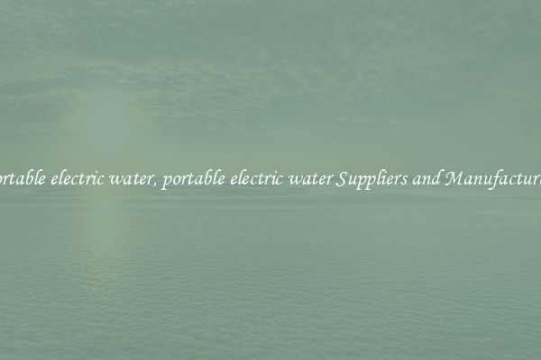 portable electric water, portable electric water Suppliers and Manufacturers