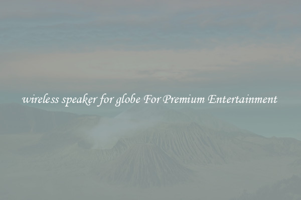wireless speaker for globe For Premium Entertainment 