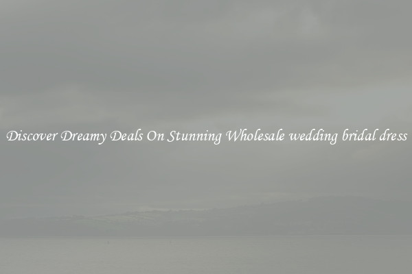 Discover Dreamy Deals On Stunning Wholesale wedding bridal dress