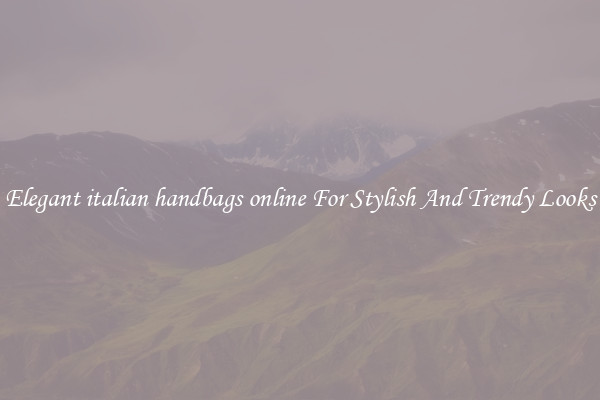 Elegant italian handbags online For Stylish And Trendy Looks
