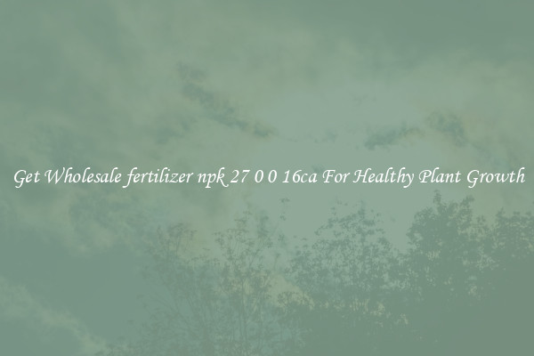 Get Wholesale fertilizer npk 27 0 0 16ca For Healthy Plant Growth